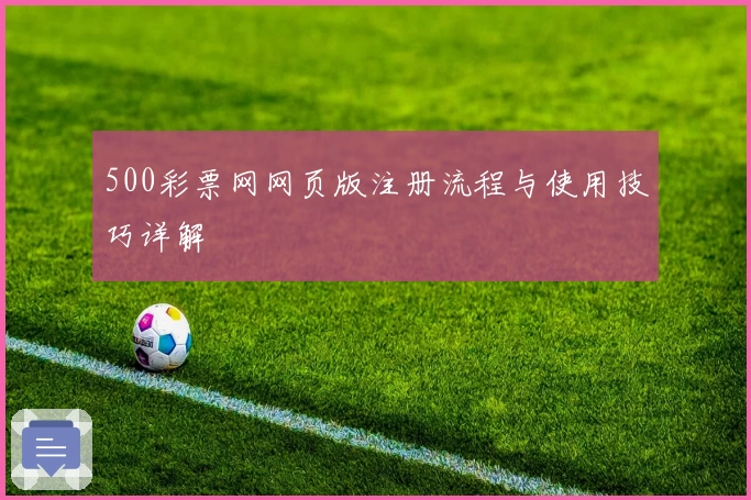500彩票网网页版注册流程与使用技巧详解