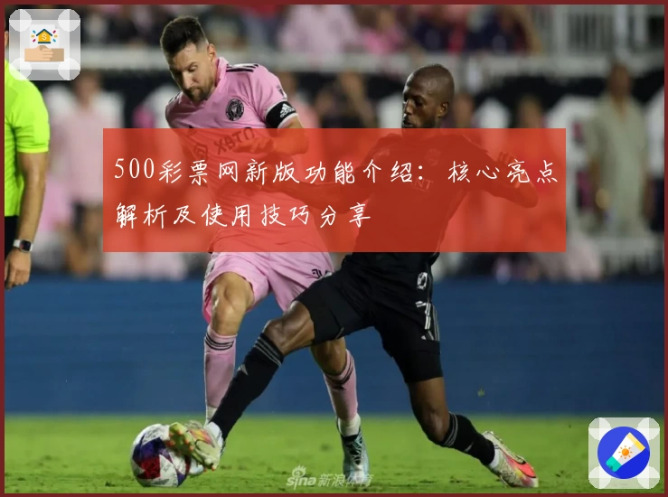 500彩票网新版功能介绍：核心亮点解析及使用技巧分享