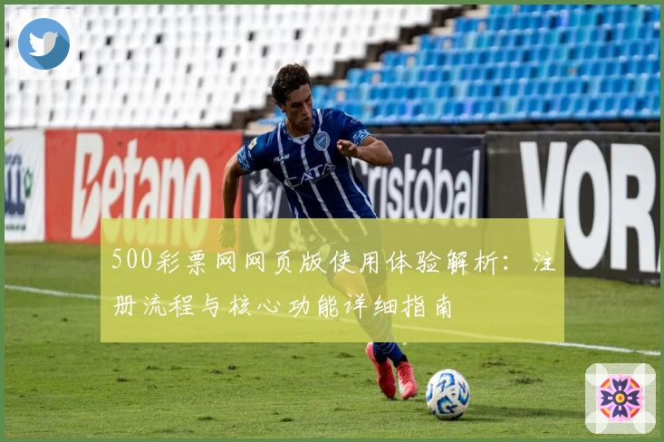 500彩票网网页版使用体验解析：注册流程与核心功能详细指南