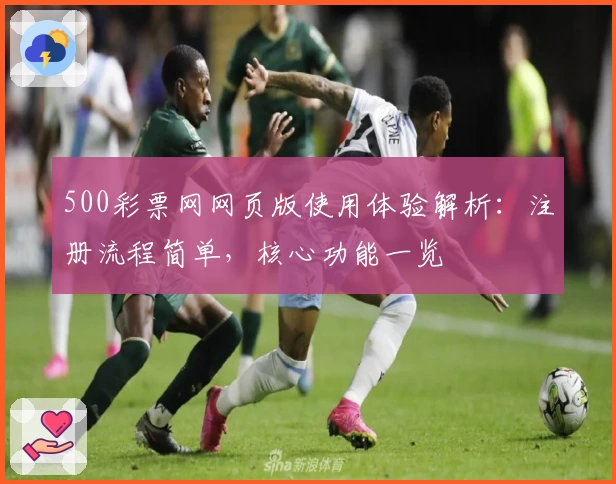 500彩票网网页版使用体验解析：注册流程简单，核心功能一览