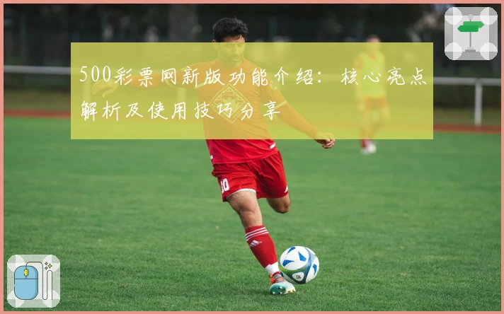 500彩票网新版功能介绍：核心亮点解析及使用技巧分享
