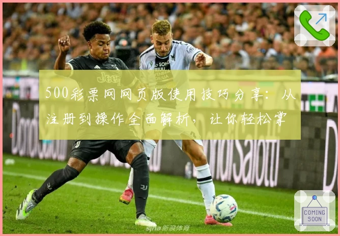 500彩票网网页版使用技巧分享：从注册到操作全面解析，让你轻松掌握核心功能